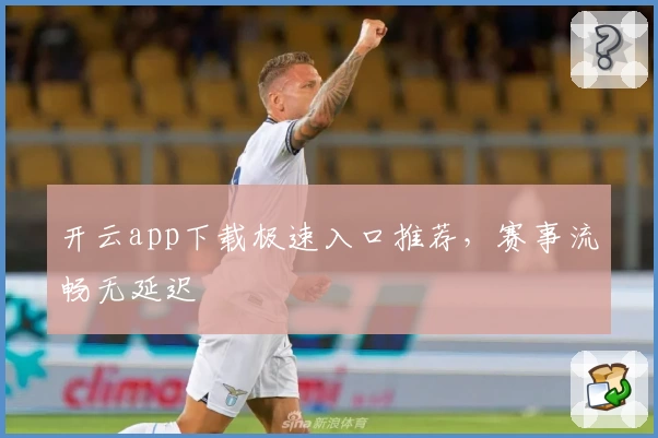开云app下载极速入口推荐，赛事流畅无延迟