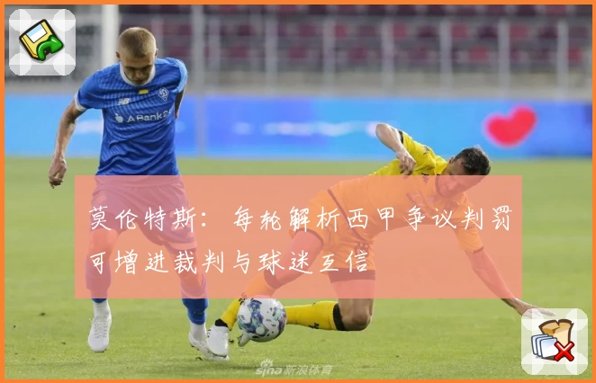 莫伦特斯:每轮解析西甲争议判罚可增进裁判与球迷互信