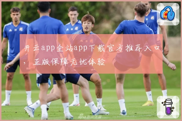 开云app全站app下载官方推荐入口，正版保障无忧体验