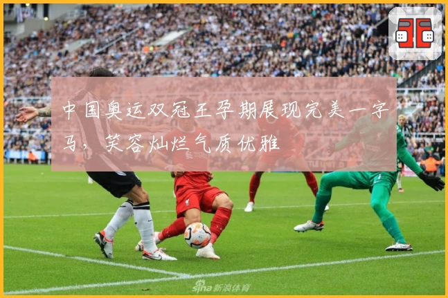 中国奥运双冠王孕期展现完美一字马，笑容灿烂气质优雅