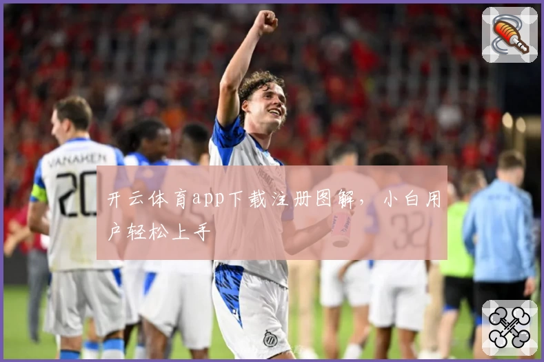 开云体育app下载注册图解，小白用户轻松上手