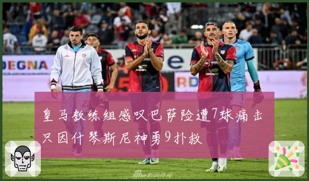 皇马教练组感叹巴萨险遭7球痛击 只因什琴斯尼神勇9扑救