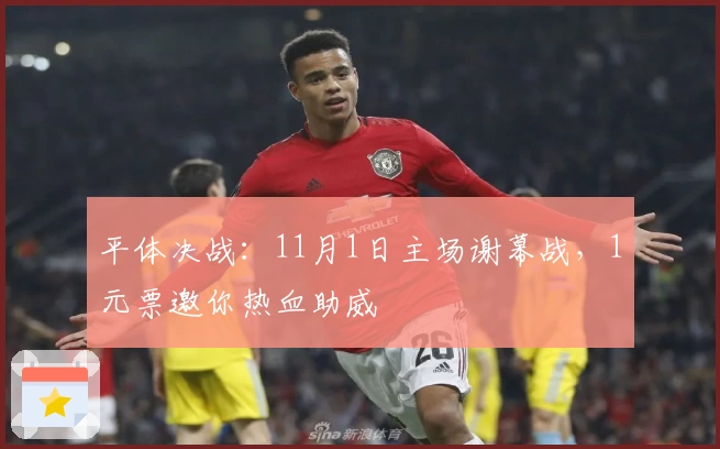 平体决战：11月1日主场谢幕战，1元票邀你热血助威