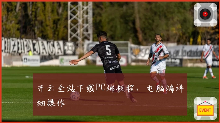 开云全站下载PC端教程，电脑端详细操作