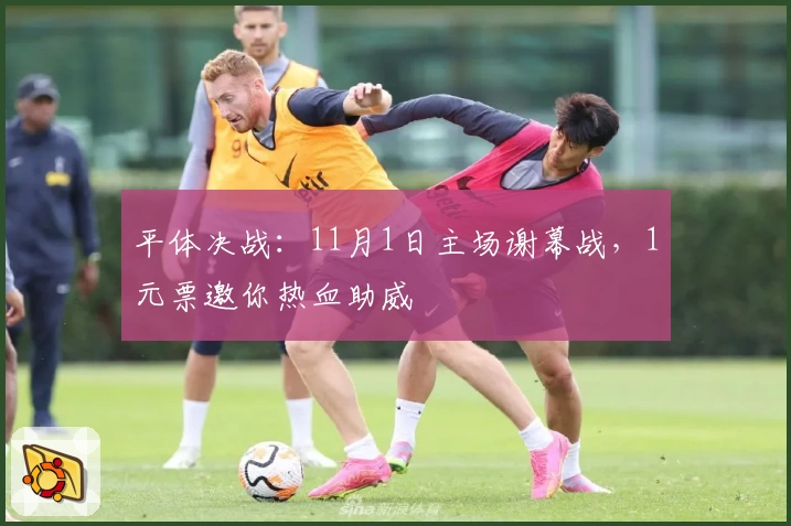 平体决战：11月1日主场谢幕战，1元票邀你热血助威