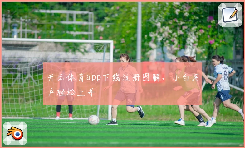 开云体育app下载注册图解，小白用户轻松上手