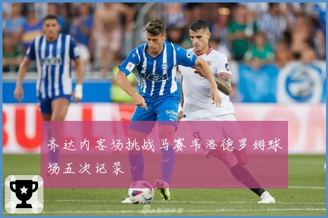 齐达内客场挑战马赛韦洛德罗姆球场五次记录