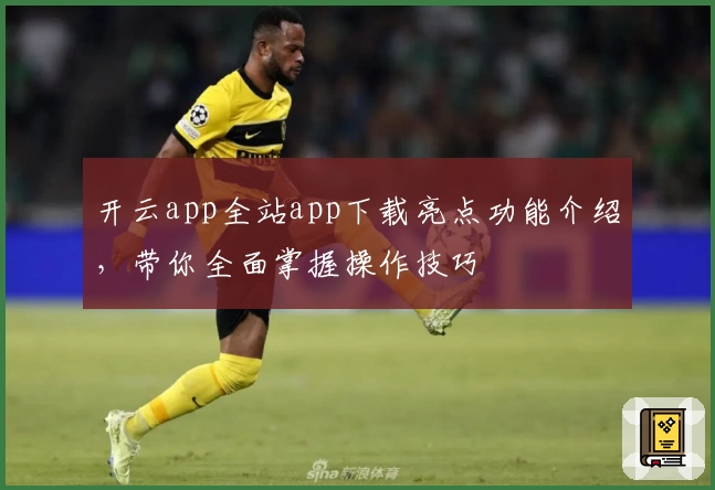开云app全站app下载亮点功能介绍，带你全面掌握操作技巧