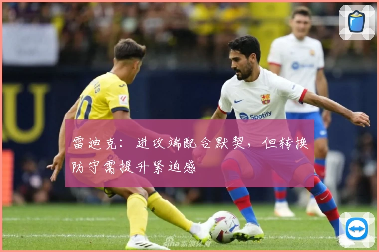 雷迪克：进攻端配合默契，但转换防守需提升紧迫感