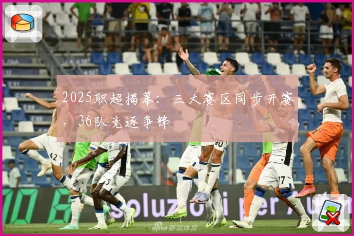 2025职超揭幕：三大赛区同步开赛，36队竞逐争锋