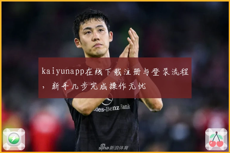 kaiyunapp在线下载注册与登录流程，新手几步完成操作无忧