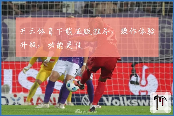 开云体育下载正版推荐，操作体验升级，功能更佳